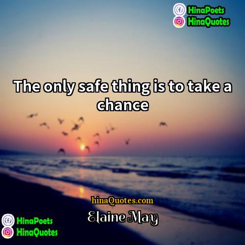 Elaine May Quotes | The only safe thing is to take